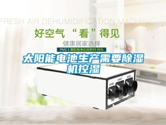 知識(shí)百科太陽能電池生產(chǎn)需要除濕機(jī)控濕