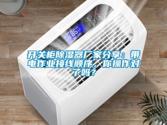 行業(yè)新聞開關(guān)柜除濕器廠家分享：帶電作業(yè)接線順序，你操作對(duì)了嗎？