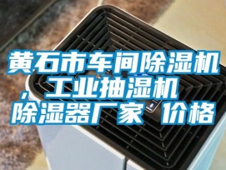 企業(yè)新聞黃石市車間除濕機(jī)，工業(yè)抽濕機(jī)  除濕器廠家 價格