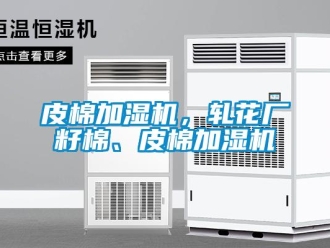 行業(yè)新聞皮棉加濕機，軋花廠籽棉、皮棉加濕機