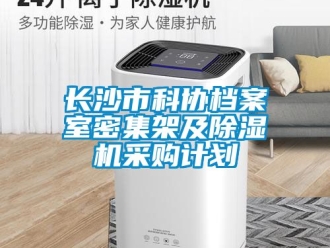 行業(yè)新聞長沙市科協(xié)檔案室密集架及除濕機采購計劃