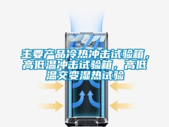 常見問題主要產(chǎn)品冷熱沖擊試驗(yàn)箱，高低溫沖擊試驗(yàn)箱，高低溫交變濕熱試驗(yàn)