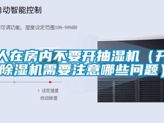 行業(yè)新聞人在房內(nèi)不要開抽濕機(jī)（開除濕機(jī)需要注意哪些問題）