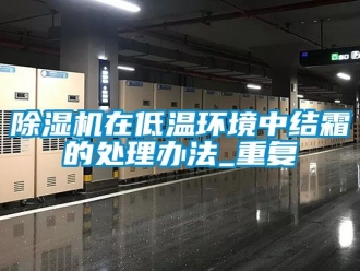 行業(yè)新聞除濕機(jī)在低溫環(huán)境中結(jié)霜的處理辦法_重復(fù)