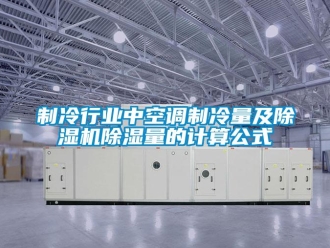 行業(yè)新聞制冷行業(yè)中空調(diào)制冷量及除濕機除濕量的計算公式