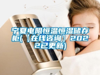 知識(shí)百科寧夏電阻恒溫恒濕儲(chǔ)存柜(【在線咨詢】2022已更新)