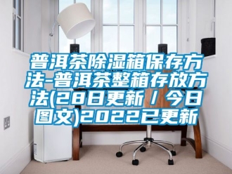 企業(yè)新聞普洱茶除濕箱保存方法-普洱茶整箱存放方法(28日更新／今日圖文)2022已更新
