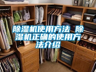 行業(yè)新聞除濕機(jī)使用方法 除濕機(jī)正確的使用方法介紹