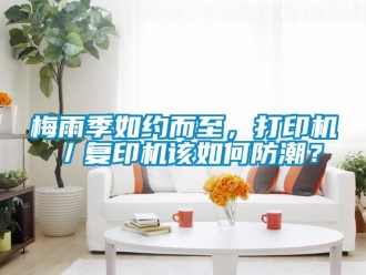 常見問題梅雨季如約而至，打印機(jī)／復(fù)印機(jī)該如何防潮？