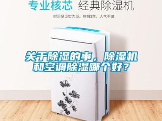 行業(yè)新聞關(guān)于除濕的事，除濕機(jī)和空調(diào)除濕哪個(gè)好？