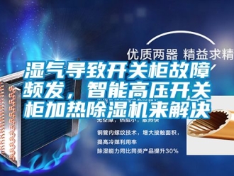 行業(yè)新聞濕氣導(dǎo)致開(kāi)關(guān)柜故障頻發(fā)，智能高壓開(kāi)關(guān)柜加熱除濕機(jī)來(lái)解決