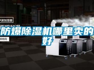 企業(yè)新聞防爆除濕機(jī)哪里賣的好