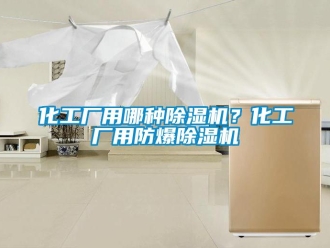 行業(yè)新聞化工廠用哪種除濕機？化工廠用防爆除濕機