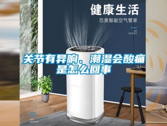 常見問題關(guān)節(jié)有異響、潮濕會酸痛是怎么回事