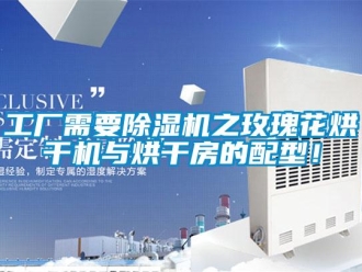 行業(yè)新聞工廠需要除濕機(jī)之玫瑰花烘干機(jī)與烘干房的配型！