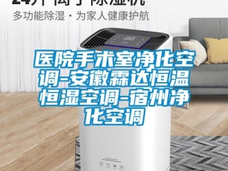 知識百科醫(yī)院手術(shù)室凈化空調(diào)-安徽霖達(dá)恒溫恒濕空調(diào)-宿州凈化空調(diào)