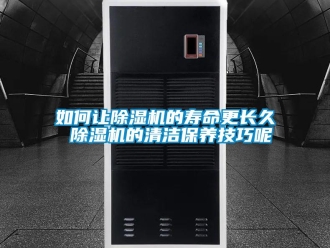 行業(yè)新聞如何讓除濕機(jī)的壽命更長久 除濕機(jī)的清潔保養(yǎng)技巧呢