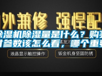 企業(yè)新聞除濕機(jī)除濕量是什么？購(gòu)買時(shí)參數(shù)該怎么看，哪個(gè)重要