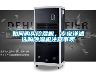 行業(yè)新聞如何購(gòu)買除濕機(jī)，專家詳述選購(gòu)除濕機(jī)注意事項(xiàng)