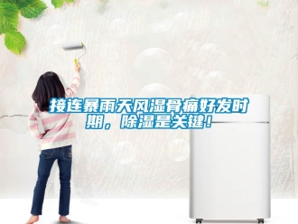 行業(yè)新聞接連暴雨天風(fēng)濕骨痛好發(fā)時(shí)期，除濕是關(guān)鍵！
