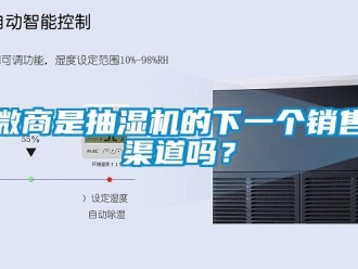 常見問題微商是抽濕機(jī)的下一個銷售渠道嗎？