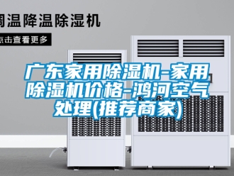企業(yè)新聞廣東家用除濕機(jī)-家用除濕機(jī)價(jià)格-鴻河空氣處理(推薦商家)
