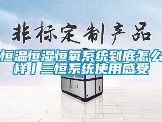 知識(shí)百科恒溫恒濕恒氧系統(tǒng)到底怎么樣丨三恒系統(tǒng)使用感受