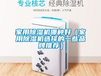 企業(yè)新聞家用除濕機(jī)哪種好（家用除濕機(jī)選擇的一些品牌推薦）