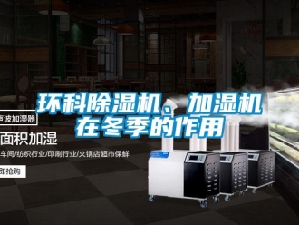 行業(yè)新聞環(huán)科除濕機(jī)、加濕機(jī)在冬季的作用