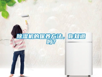 企業(yè)新聞除濕機(jī)的保養(yǎng)方法，你知道嗎？