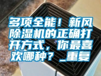 常見問題多項(xiàng)全能！新風(fēng)除濕機(jī)的正確打開方式，你最喜歡哪種？_重復(fù)