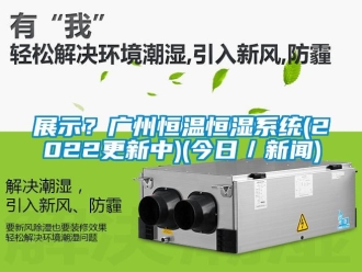 知識百科展示？廣州恒溫恒濕系統(tǒng)(2022更新中)(今日／新聞)
