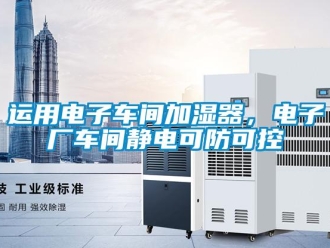 知識百科運用電子車間加濕器，電子廠車間靜電可防可控