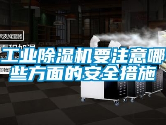常見問(wèn)題工業(yè)除濕機(jī)要注意哪些方面的安全措施