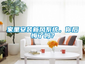 企業(yè)新聞家里安裝新風系統(tǒng)，你后悔了嗎？