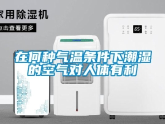 知識百科在何種氣溫條件下潮濕的空氣對人體有利