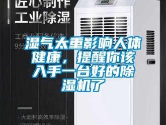 知識(shí)百科濕氣太重影響人體健康，提醒你該入手一臺(tái)好的除濕機(jī)了