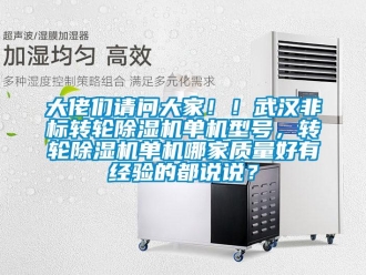 常見問題大佬們請(qǐng)問大家?。∥錆h非標(biāo)轉(zhuǎn)輪除濕機(jī)單機(jī)型號(hào)，轉(zhuǎn)輪除濕機(jī)單機(jī)哪家質(zhì)量好有經(jīng)驗(yàn)的都說說？
