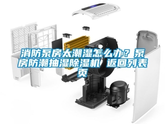 行業(yè)新聞消防泵房太潮濕怎么辦？泵房防潮抽濕除濕機 返回列表頁