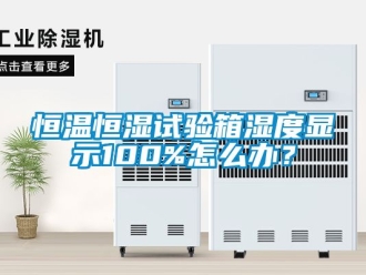 知識(shí)百科恒溫恒濕試驗(yàn)箱濕度顯示100%怎么辦？