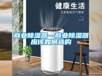 行業(yè)新聞商業(yè)除濕器—商業(yè)除濕器應(yīng)該如何選購