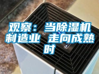 行業(yè)新聞觀察：當除濕機制造業(yè) 走向成熟時