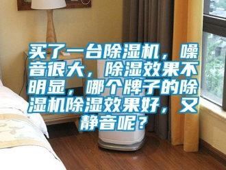 行業(yè)新聞買了一臺除濕機，噪音很大，除濕效果不明顯，哪個牌子的除濕機除濕效果好，又靜音呢？