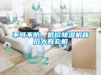 常見問題不可不防，低價(jià)除濕機(jī)背后大有玄機(jī)