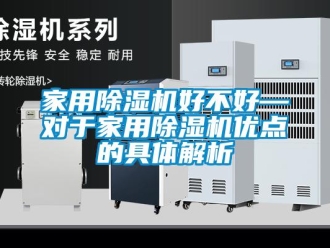 常見問題家用除濕機好不好—對于家用除濕機優(yōu)點的具體解析