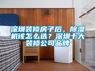 企業(yè)新聞深圳裝修房子后，除濕機(jī)該怎么選？深圳十大裝修公司品牌