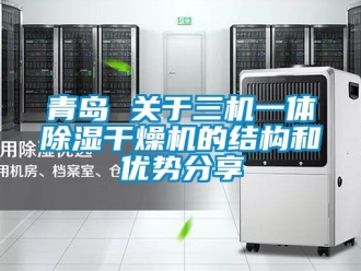 行業(yè)新聞青島 關(guān)于三機一體除濕干燥機的結(jié)構(gòu)和優(yōu)勢分享