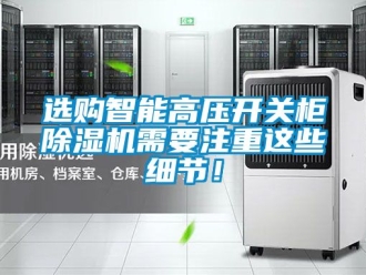 行業(yè)新聞選購智能高壓開關(guān)柜除濕機(jī)需要注重這些細(xì)節(jié)！