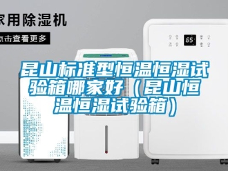 知識百科昆山標(biāo)準(zhǔn)型恒溫恒濕試驗箱哪家好（昆山恒溫恒濕試驗箱）