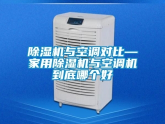 常見問題除濕機與空調對比—家用除濕機與空調機到底哪個好
